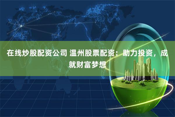 在线炒股配资公司 温州股票配资：助力投资，成就财富梦想