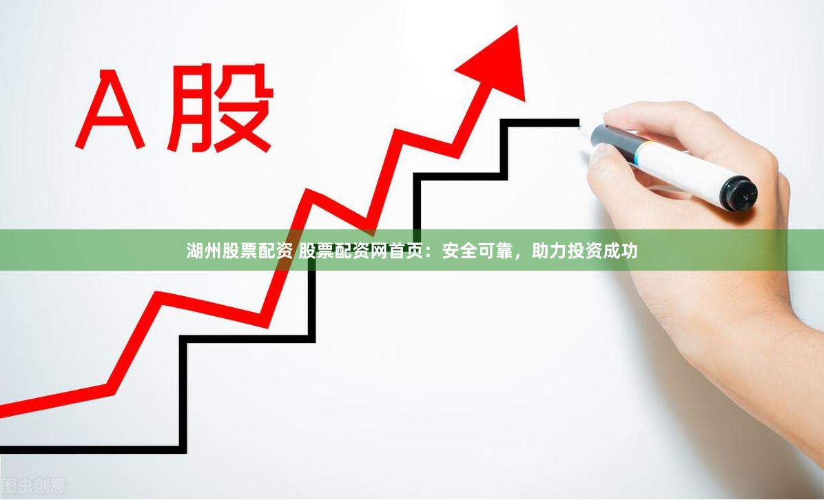 湖州股票配资 股票配资网首页：安全可靠，助力投资成功