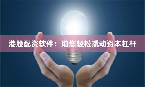 港股配资软件：助您轻松撬动资本杠杆