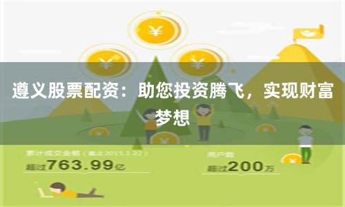 遵义股票配资：助您投资腾飞，实现财富梦想