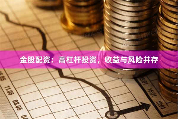 金股配资：高杠杆投资，收益与风险并存