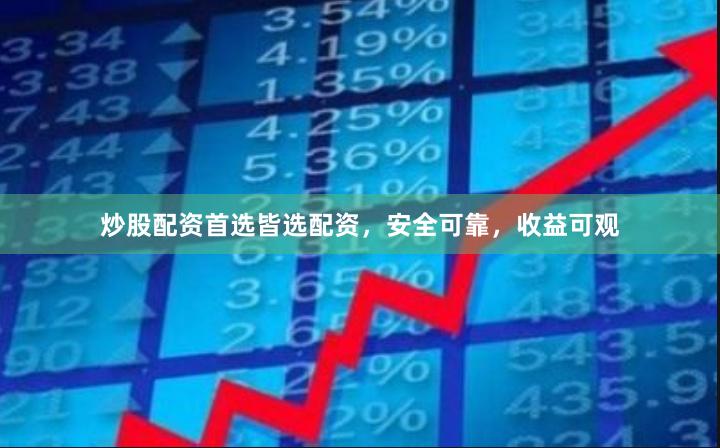 炒股配资首选皆选配资，安全可靠，收益可观