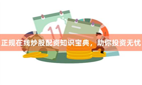 正规在线炒股配资知识宝典，助你投资无忧