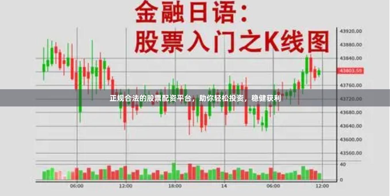 正规合法的股票配资平台，助你轻松投资，稳健获利