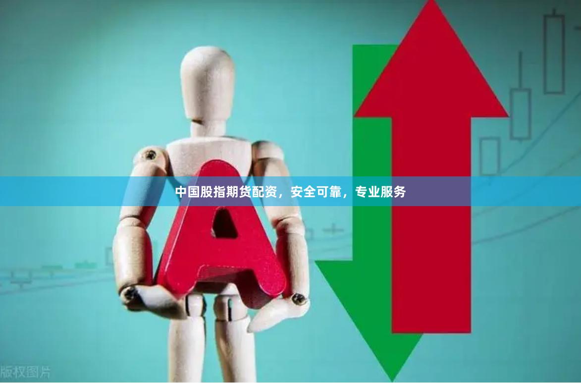 中国股指期货配资，安全可靠，专业服务