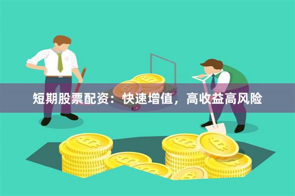 短期股票配资：快速增值，高收益高风险