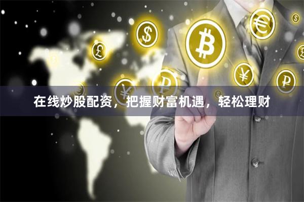 在线炒股配资，把握财富机遇，轻松理财