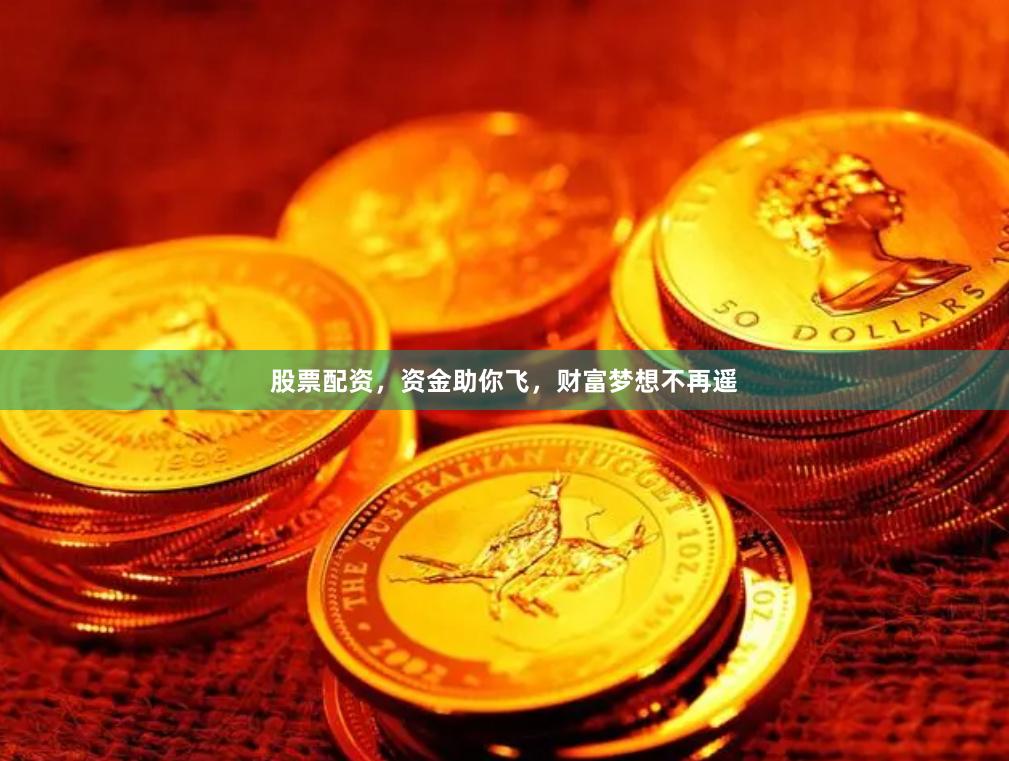 股票配资，资金助你飞，财富梦想不再遥
