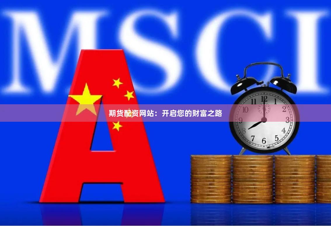 期货配资网站：开启您的财富之路