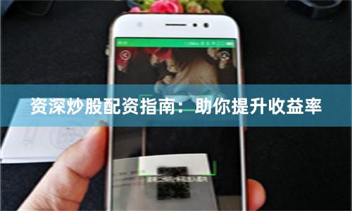 资深炒股配资指南：助你提升收益率