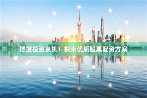 把握投资良机！探索优质股票配资方案