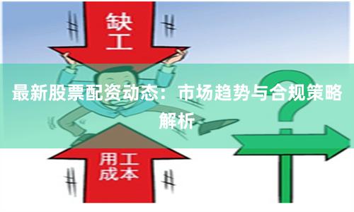 最新股票配资动态：市场趋势与合规策略解析