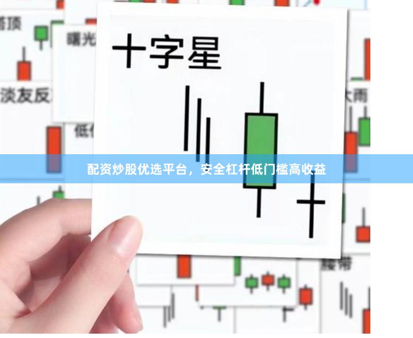 配资炒股优选平台，安全杠杆低门槛高收益