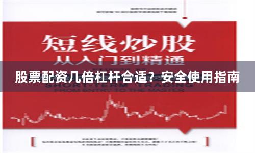 股票配资几倍杠杆合适？安全使用指南