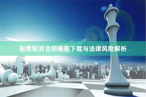 股票配资合同模板下载与法律风险解析