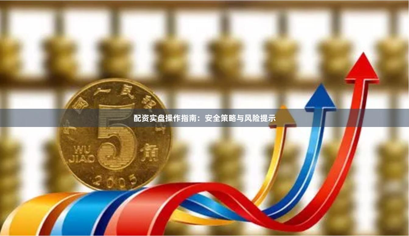 配资实盘操作指南：安全策略与风险提示