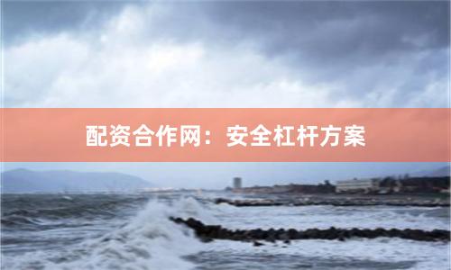 配资合作网：安全杠杆方案