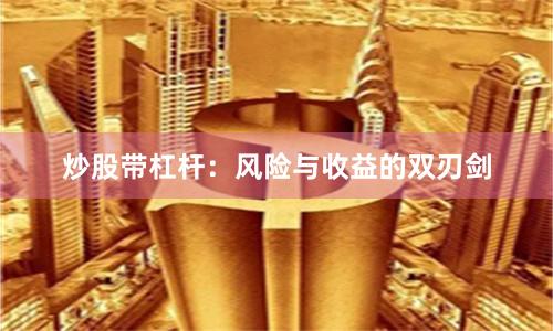 炒股带杠杆：风险与收益的双刃剑