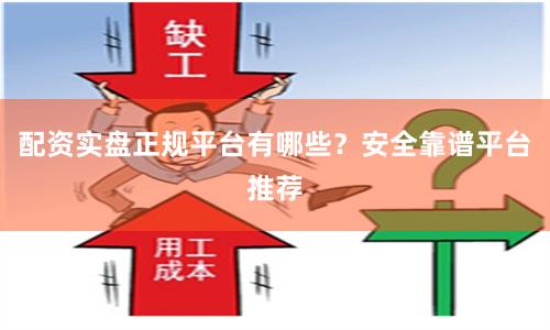 配资实盘正规平台有哪些？安全靠谱平台推荐