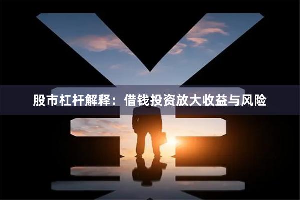 股市杠杆解释：借钱投资放大收益与风险