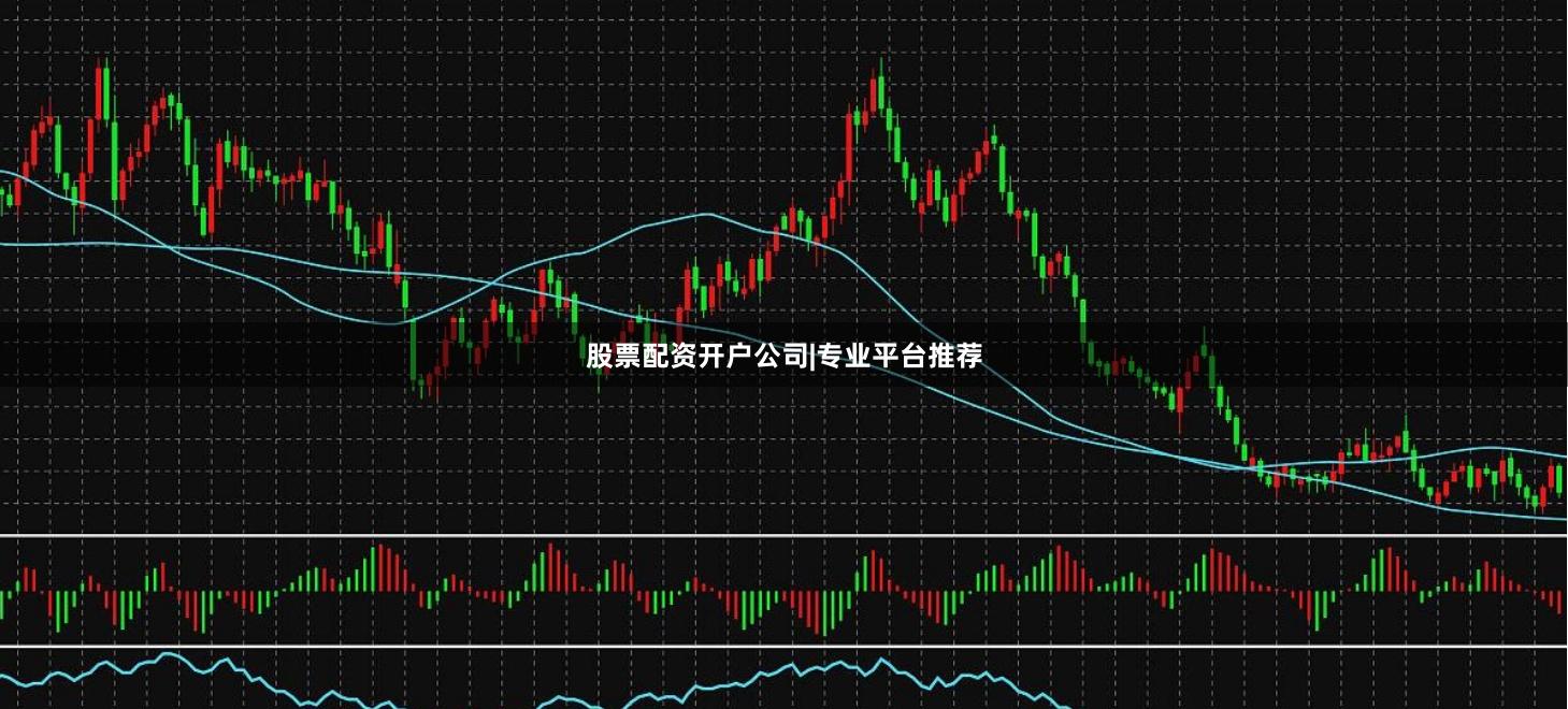 股票配资开户公司|专业平台推荐