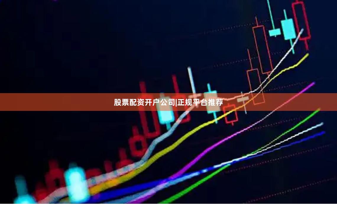 股票配资开户公司|正规平台推荐