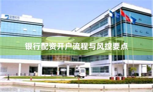 银行配资开户流程与风控要点